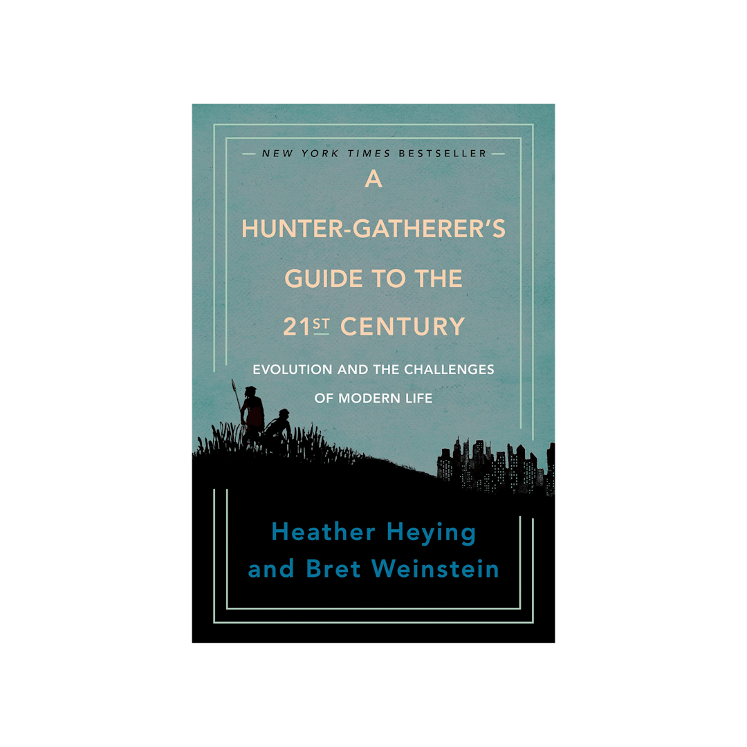 A Hunter-Gatherer's Guide to the 21st Century: Evolution and the Challenges of Modern Life by Bret Weinstein and Heather Heying